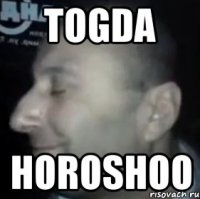 togda horoshoo