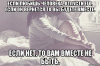 если любишь человека, отпусти его, если он вернется то вы будете вместе, если нет, то вам вместе не быть.