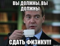 вы должны, вы должны сдать физику!!!