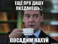 ещё про дашу пизданешь... посадим нахуй