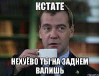 кстате нехуёво ты на заднем валишь