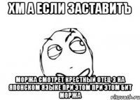 хм а если заставитъ моржа смотрет крестный отец 3 на японском языке при этом при этом бит моржа