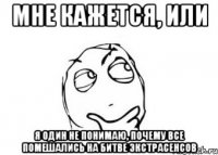 мне кажется, или я один не понимаю, почему все помешались на битве экстрасенсов