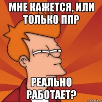 мне кажется, или только ппр реально работает?