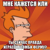 мне кажется или ты сейчас правда играеш в зомби ферму?