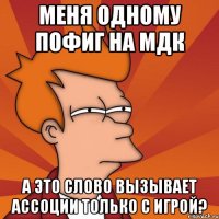 меня одному пофиг на мдк а это слово вызывает ассоции только с игрой?