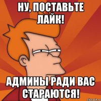 ну, поставьте лайк! админы ради вас стараются!