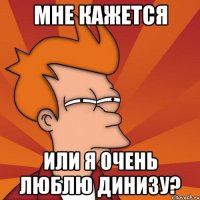 мне кажется или я очень люблю динизу?