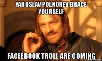 yaroslav polnorev brace yourself faceebook troll are coming