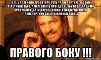 10.11. у разі коли траєкторії руху транспортних засобів перетинаються, а черговість проїзду не обумовлена цими правилами, дати дорогу повинен водій, до якого транспортний засіб наближається з правого боку !!!