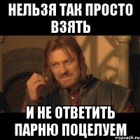 нельзя так просто взять и не ответить парню поцелуем