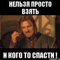 нельзя просто взять и кого то спасти !