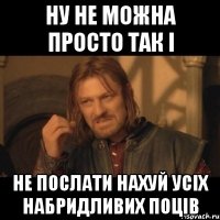 ну не можна просто так і не послати нахуй усіх набридливих поців