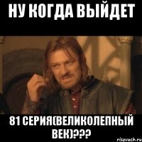 ну когда выйдет 81 серия(великолепный век)???