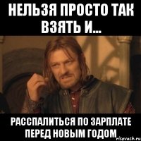 нельзя просто так взять и... расспалиться по зарплате перед новым годом