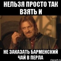 нельзя просто так взять и не заказать барменский чай в перла