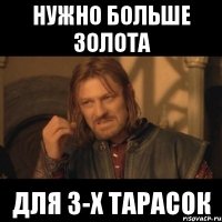 нужно больше золота для 3-х тарасок