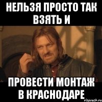 нельзя просто так взять и провести монтаж в краснодаре