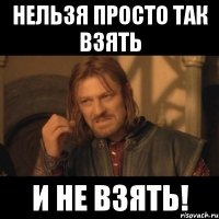 нельзя просто так взять и не взять!