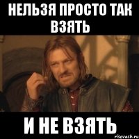 нельзя просто так взять и не взять