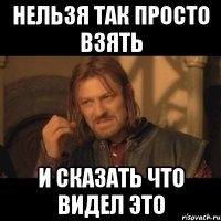 нельзя так просто взять и сказать что видел это