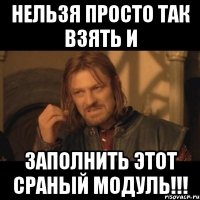 нельзя просто так взять и заполнить этот сраный модуль!!!