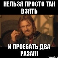 нельзя просто так взять и проебать два раза!!!