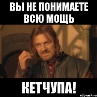 вы не понимаете всю мощь кетчупа!