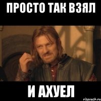 просто так взял и ахуел