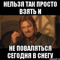 нельзя так просто взять и не поваляться сегодня в снегу