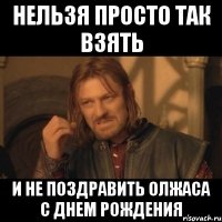 нельзя просто так взять и не поздравить олжаса с днем рождения