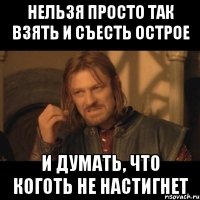 нельзя просто так взять и съесть острое и думать, что коготь не настигнет