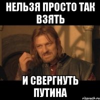 нельзя просто так взять и свергнуть путина