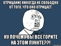 отрицание никогда не свободно от того, что оно отрицает. ну почему вы все горите на этом пункте??!