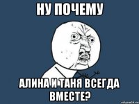 ну почему алина и таня всегда вместе?