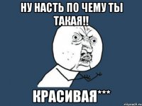 ну насть по чему ты такая!! красивая***