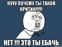 нууу почему ты такой критин!!! нет !!! это ты ебачь