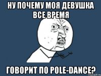 ну почему моя девушка все время говорит по pole-dance?