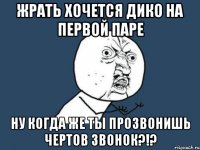 жрать хочется дико на первой паре ну когда же ты прозвонишь чертов звонок?!?