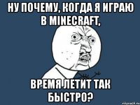 ну почему, когда я играю в minecraft, время летит так быстро?