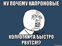 ну почему капроновые колготки та быстро рвутся!?