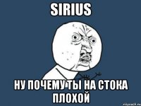 sirius ну почему ты на стока плохой