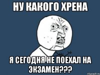 ну какого хрена я сегодня не поехал на экзамен???