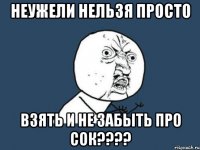 неужели нельзя просто взять и не забыть про сок???