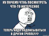 ну почему чтоб посмотреть что-то интересное теперь надо подписываться в другой группе???