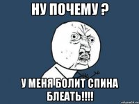 ну почему ? у меня болит спина блеать!!!