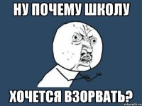 ну почему школу хочется взорвать?