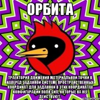 орбита траектория движения материальной точки в наперёд заданной системе пространственных координат для заданной в этих координатах конфигурации поля сил, которые на неё действуют.