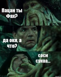 Пацан ты Фах? да окя, а что? соси сукаа...