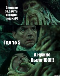 Сколько задач ты сегодня решил?! Где то 5 А нужно было 100!!!